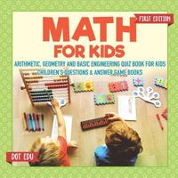 Math for Kids First Edition Arithmetic, Geometry and Basic Engineering Quiz Book for Kids Children's Questions & Answer Game Books 1541916921 Book Cover
