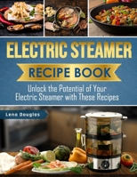 Electric Steamer Recipe Book: Unlock the Potential of Your Electric Steamer with These Recipes B0CNP6SGM3 Book Cover