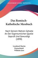 Das Romisch-Katholische Messbuch: Nach Seinem Wahren Gehalte An Der Eigentumlichen Quelle Gepruft Und Gewurdigt (1898) 1160373221 Book Cover