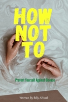 How Not to: Prevent yourself against diseases B0BSWNG6LW Book Cover
