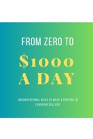 From Zero To $1000 In A Day: Unconventional Ways to Make a Fortune in Canadian Dollars! 1777373840 Book Cover