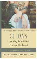 31 Days Praying to Attract Future Husband: Turning Your Ideal Man Into Reality, Let Universe Bring The Right Man To You 1974626342 Book Cover