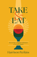 Take and Eat: Recovering the Regular Celebration of the Lord's Supper B0F7F2LDH1 Book Cover