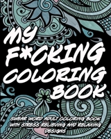 My F*cking Coloring Book: Swear word adult coloring book with stress relieving and relaxing designs B094T62D2L Book Cover