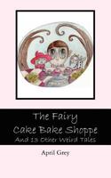 The Fairy Cake Bake Shoppe and 13 Other Weird Tales 1463661673 Book Cover