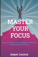 Master your Focus: Focus Forward: Proven Strategies to Keep You Motivated and On Track B0FKMT23GB Book Cover
