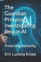 The Guardian Protocol: Investigating Rogue AI: Protecting humanity B0FYXYPXZL Book Cover