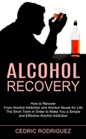 Alcohol Recovery: The Short Term in Order to Make You a Simple and Effective Alcohol Addiction 1990373321 Book Cover