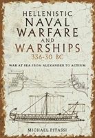 Hellenistic Naval Warfare and Warships 336-30 BC: War at Sea from Alexander to Actium 1399097601 Book Cover