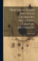 Practical Plane and Solid Geometry, Including Graphic Arithmetic 1021442186 Book Cover