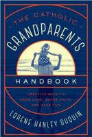 The Catholic Grandparents Handbook: Creative Ways to Show Love, Share Faith, and Have Fun 159325329X Book Cover