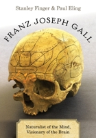 Franz Joseph Gall: Naturalist of the Mind, Visionary of the Brain 0190464623 Book Cover