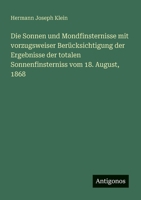 Die Sonnen und Mondfinsternisse mit vorzugsweiser Berücksichtigung der Ergebnisse der totalen Sonnenfinsterniss vom 18. August, 1868 (German Edition) 338636571X Book Cover