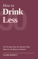 How to Drink Less: The 30-Day Plan for Women Who Want to Cut Back on Alcohol B0HKBV17KZ Book Cover