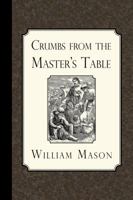 Crumbs from the Master's Table; Or, Select Sentences of Divinity, ... 1935626485 Book Cover