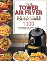 The UK Tower Air Fryer Cookbook For Beginners: 1000-Day Quick and Easy Recipes for Your Tower T17026 Air Fryer 1803190906 Book Cover