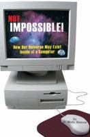 Not Impossible!: How Our Universe May Exist Inside of a Computer 0595313329 Book Cover