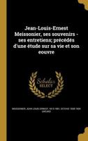 Jean-Louis-Ernest Meissonier, ses souvenirs - ses entretiens; précédés d'une étude sur sa vie et son eouvre 1372255117 Book Cover