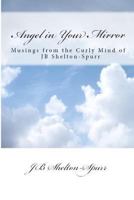 Angel in Your Mirror: Musings from the Curly Mind of JB Shelton-Spurr 0988252600 Book Cover