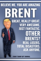 Funny Trump Journal - Believe Me. You Are Amazing Brent Great, Really Great. Very Awesome. Just Fantastic. Other Brents? Real Losers. Total Disasters. Ask Anyone. Funny Trump Gift Journal: Brent Perso 1708093087 Book Cover