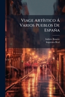 Viage Artístico Á Varios Pueblos De España: Con El Juicio De Las Obras De Las Tres Nobles Artes Que En Ellos Existen Y Épocas Á Que Pertenecen .... ... Valladolid Y Búrgos... 1278660917 Book Cover