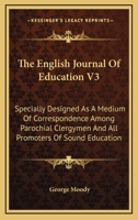 The English Journal Of Education V3: Specially Designed As A Medium Of Correspondence Among Parochial Clergymen And All Promoters Of Sound Education 1163304921 Book Cover