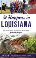 It Happens in Louisiana: Peculiar Tales, Traditions & Recipes from the Bayou 1467118710 Book Cover