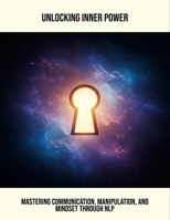 Unlocking Inner Power: Mastering Communication, Manipulation, And Mindset Through Nlp B0FS7NN7Y5 Book Cover