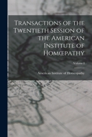 Transactions of the Twentieth Session of the American Institute of Homoepathy; Volume I 1017888736 Book Cover