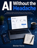 AI Without the Headache: A Beginner's Guide to AI Tools That Save Time, Attract Customers, Automate Daily Tasks, and Grow Your Small Business Without Tech Skills B0H6RBGGG4 Book Cover