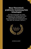 Neue Theoretisch-praktische Anweisung Zum Schachspiel: Das Neue Kriegsspiel, Das Uralte K�nigsspiel, Das Pythagor�ische Oder Arithmetische Schachspiel, Eine Abhandlung �ber Das Schachspiel Unter Drey  0341047139 Book Cover