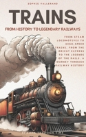 Trains: From History To Legendary Railways: From Steam Locomotives to High-Speed Trains, from the Orient Express to the Legends of the Rails, A Journey Through Railway History B0GNFWW75P Book Cover
