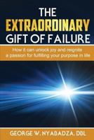 THE EXTRAORDINARY GIFT OF FAILURE: How it can unlock joy and reignite a passion for fulfilling your purpose in life 1726874443 Book Cover