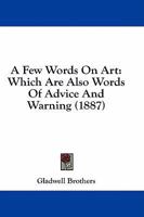 A Few Words On Art: Which Are Also Words Of Advice And Warning 1436727391 Book Cover