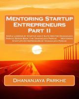 Mentoring Startup Entrepreneurs Part II: Simple Lessons by StartUp and C Suite Mentor Dhananjaya Parkhe (Series Book 1) by Dhananjaya Parkhe Mentoring ... Entrepreneurs by Dhananjaya Parkhe 1548645028 Book Cover