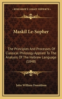 Maskil Le-Sopher; The Principles and Processes of Classical Philology Applied to the Analysis of the Hebrew Language 0526251107 Book Cover