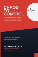 Chaos to Control: The Emergency Nurse's Complete Guide to Time Management, Shift Survival, and Reclaiming Your Life B0HCTZRT4J Book Cover