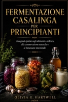 FERMENTAZIONE CASALINGA PER PRINCIPIANTI: Una guida pratica agli alimenti a coltura, alla conservazione naturale e al benessere intestinale (Italian Edition) B0H7P9YQRF Book Cover