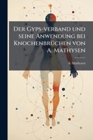 Der Gyps-verband Und Seine Anwendung Bei Knochenbrüchen Von A. Mathysen: Nach Dem Französischen Frei Bearbeitet Von J. Neuhausen. Mit 11 In Den Text Gedruckten Figuren... 1247772780 Book Cover