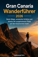 Gran Canaria Wanderführer 2026: Beste Wege, versteckte Schätze und abseits der ausgetretenen Pfade auf den Kanarischen Inseln (German Edition) B0GYKMJHVG Book Cover