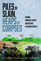 Piles of Slain, Heaps of Corpses: Reading Prophetic Poetry and Violence in African Context 1725268310 Book Cover