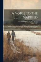 A Voice to the Married: Being a Compendium of Social, Moral, and Religious Duties, Addressed to Husbands and Wives 1022493736 Book Cover