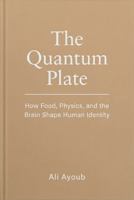 The Quantum Plate: How Food, Physics, and the Brain Shape Human Identity 1972033158 Book Cover