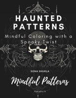 Haunted Patterns: Mindful Coloring with a Spooky Twist – A Unique Coloring Book for Adults Featuring Chilling Designs for Relaxation and Artistic Exploration B0CNZKR7TQ Book Cover