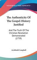 The Authenticity Of The Gospel-History Justified: And The Truth Of The Christian Revelation Demonstrated 1167233093 Book Cover
