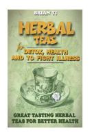 Herbal Teas for Detox, Health and to Fight Illness: Great Tasting Herbal Teas for Better Health 1542447062 Book Cover