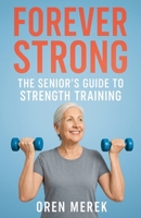 Forever Strong: The Senior's Guide to Strength Training B0FJ8XQY1S Book Cover