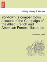 Yorktown: a compendious account of the Campaign of the Allied French and American Forces. Illustrated. 1241467692 Book Cover