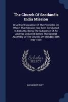 The Church of Scotland's India Mission: Or a Brief Exposition of the Principles on Which That Mission Has Been Conducted in Calcutta, Being the Substance of an Address Delivered Before the General Ass 1377275272 Book Cover