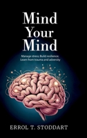 Mind your mind: Manage stress; Build resilience; Learn from trauma and adversity B0GGHCC1RR Book Cover